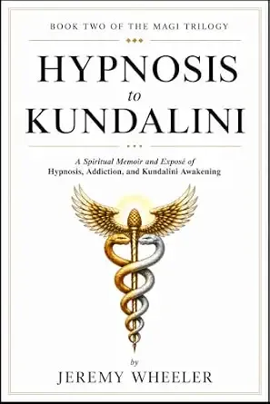 HYPNOSIS TO KUNDALINI: A Spiritual Memoir of Hypnosis, Addiction, and Kundalini Awakening. (The Magi Trilogy Book 2)