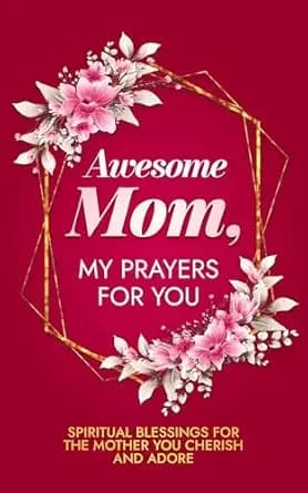 Awesome Mom, My Prayers for You: Spiritual Blessings for the Mother You Cherish and Adore (Daily Devotional Prayers for Women)