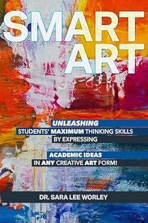 Smart Art: Unleashing Students’ Maximum Thinking Skills by Expressing Academic Ideas in Any Creative Art Form
