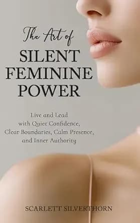 The Art of Silent Feminine Power: Live and Lead with Quiet Confidence, Clear Boundaries, Calm Presence, and Inner Authority (The Magnetic Woman Series)