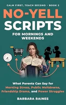 No-Yell Scripts for Mornings and Weekends: What Parents Can Say for Morning Stress, Public Meltdowns, Friendship Drama, and Power Struggles (Calm First, Teach Second Book 2)