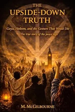 THE UPSIDE-DOWN TRUTH: The True Story of the Peace Sign | Goya, Holtom, and the Gesture That Would Not Die (Beyond His Story We Stand Book 64)