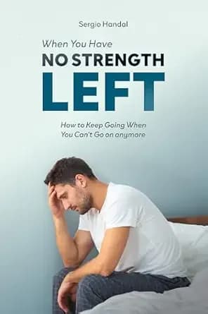 When You Have No Strength Left: How to Keep Going When You Can’t Go On Anymore