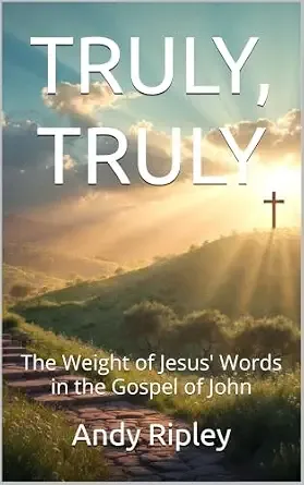 TRULY, TRULY: The Weight of Jesus' Words in the Gospel of John