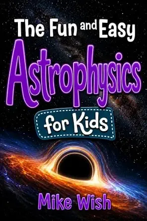 Astrophysics for Kids: The Fun and Easy Guide to the Science of Space, Galaxies, and the Universe (STEM Books for Kids)