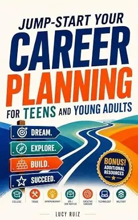 JUMP-START YOUR CAREER PLANNING FOR TEENS AND YOUNG ADULTS: DREAM. EXPLORE. SUCCEED.(COLLEGE/TRADE/ENTREPRENEURSHIP/GIG SIDE HUSTLE/TECHNOLOGY/MILITARY)