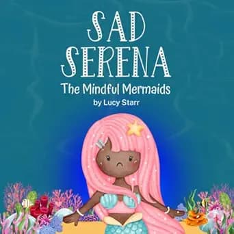 Sad Serena: The Mindful Mermaids, A Social-Emotional Children's Book to Help Kids Tackle Sadness and Boost Self-Esteem