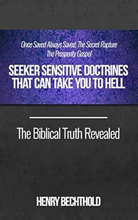 Once Saved Always Saved, The Secret Rapture, The Prosperity Gospel - Seeker Sensitive Doctrines That Can Take You To Hell, The Biblical Truth Revealed