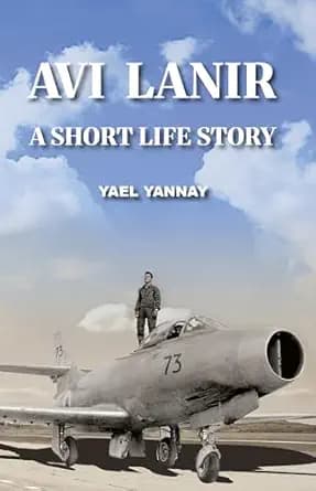 Avi Lanir - A Short Life Story : The Courage and Capture of an Israeli Fighter Pilot