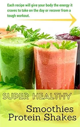 Super Healthy Smoothies & Protein Shakes: Each recipe will give your body the energy it craves to take on the day or recover from a tough workout