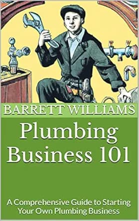 Plumbing Business 101: A Comprehensive Guide to Starting Your Own Plumbing Business (From Zero to Entrepreneur: Launching Low-Cost Businesses with Ease)