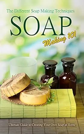 Soap Making 101 : The Different Soap Making Techniques: Homemade Soap Recipes - Ultimate Guide to Creating Your Own Soap at Home