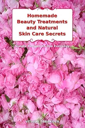 Homemade Beauty Treatments and Natural Skin Care Secrets: Simple Recipes to Use Everyday: Organic Beauty on a Budget (Herbal and Natural Remedies for Healthy Skin Care)
