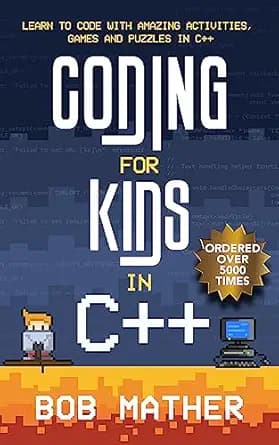 Coding for Kids in C++: Learn to Code with Amazing Activities, Games and Puzzles in C++ (Coding for Absolute Beginners)