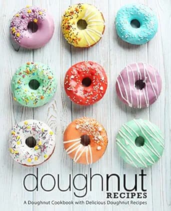 Doughnut Recipes: A Doughnut Cookbook with Delicious Doughnut Recipes (2nd Edition)