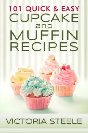 101 Quick & Easy Cupcake and Muffin Recipes: (Baking 101 Cookbook Series - Muffin and Cupcake Cookbook)