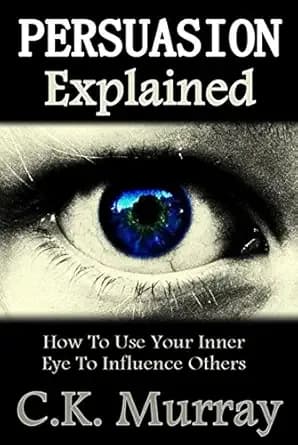 Persuasion Explained - How to Use Your Inner Eye to Influence Others: Subconscious Mind, Influence, Power, Charisma, Transpersonal, Communication Skills