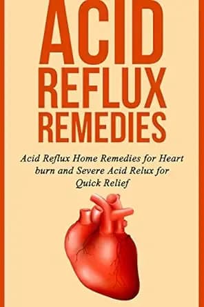Acid Reflux Remedies: Acid Reflux Home Remedies for Heart burn and Severe Acid Reflux for Quick Relief