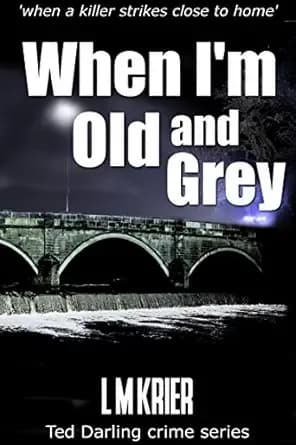 When I'm Old and Grey: when a killer strikes close to home (Ted Darling Crime Series Book 4)