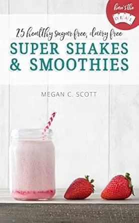Healthy Super Shakes and Smoothies: 25 Sugar Free Dairy Free Shakes and Smoothies Recipes (Here's the DEAL)