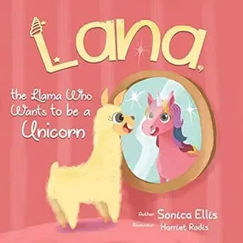 Lana The Llama Who Wants To Be A Unicorn: A Sweet Llama Children's Book About Self-Love, Inclusion, and FriendshipâUnicorn Gifts for Girls