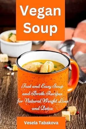 Vegan Soup: Fast and Easy Soup and Broth Recipes for Natural Weight Loss and Detox: Healthy Weight Loss Cooking and Cookbooks (Plant-Based Diet Recipes)