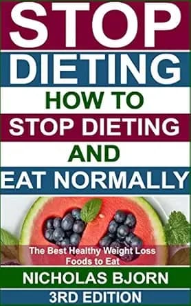 Stop Dieting: How to Stop Dieting and Eat Normally, The Best Healthy Weight Loss Foods to Eat
