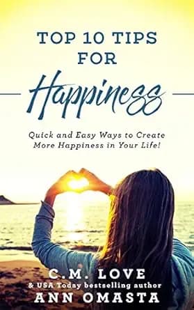 Top 10 Tips for Happiness: Quick and easy ways to create more happiness in your life (Ann Omasta non-fiction)