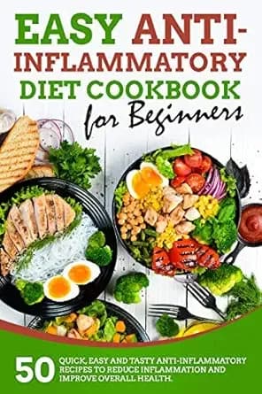 Easy Anti-inflammatory Diet Cookbook for Beginners: 50 Quick, Easy and Tasty Anti-Inflammatory Recipes to Reduce Inflammation and Improve Overall Health