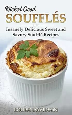 Wicked Good Soufflés: Insanely Delicious Sweet and Savory Soufflé Recipes (Easy Baking Cookbook Book 10)