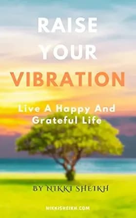 Raise Your Vibration: LIVE A HAPPY AND GRATEFUL LIFE