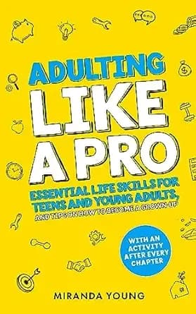 Adulting Like A Pro: Essential Life Skills for Teens and Young Adults, and Tips on How to Become a Grown-Up. With an Activity After Every Chapter.