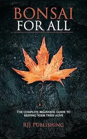 Bonsai For All: The Complete Beginners Guide To Keeping Your Trees Alive