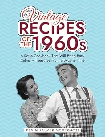 Vintage Recipes of the 1960s: A Retro Cookbook That Will Bring Back Culinary Treasures From a Bygone Time (Vintage and Retro Cookbooks)