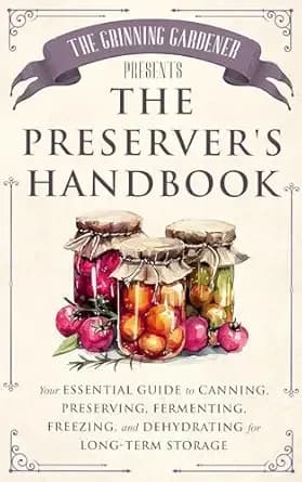 The Grinning Gardener presents The Preserver's Handbook: Your Essential Guide to Canning, Preserving, Fermenting, Freezing, and Dehydrating for Long-Term Storage (The Grinning Gardener Series)