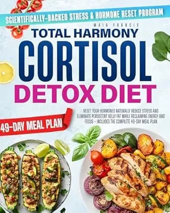 TOTAL HARMONY CORTISOL DETOX DIET: Reset Your Hormones Naturally Reduce Stress and Eliminate Persistent Belly Fat While Reclaiming Energy and Focus – Includes the Complete 49-Day Meal Plan