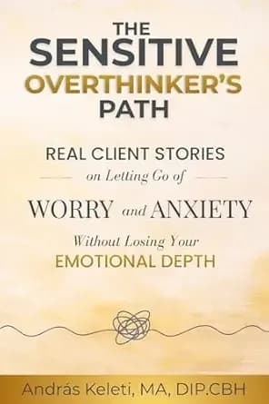The Sensitive Overthinkerâs Path: Real Client Stories on Letting Go of Worry and Anxiety Without Losing Your Emotional Depth