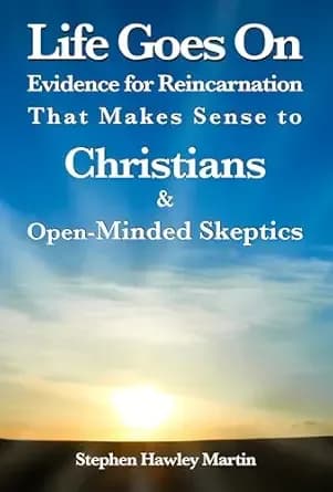 Life Goes On: Evidence for Reincarnation That Makes Sense to Christians & Open-Minded Skeptics