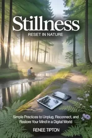 STILLNESS RESET IN NATURE: Simple Practices to Unplug, Reconnect, and Restore Your Mind in a Digital World (STILLNESS RESET IN NATURE SERIES: Simple Practices ... Your Mind in a Digital World Book 2)