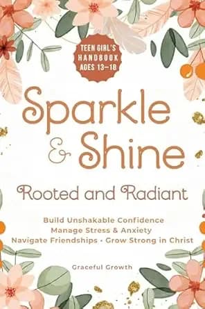 Sparkle & Shine: Rooted and Radiant: Teen Girlâs Handbook to Build Unshakable Confidence, Manage Stress & Anxiety, Navigate Friendships, and Grow Strong in Christ (Sparkle & Shine Series)