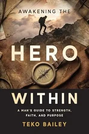 Awakening the Hero Within: A Man's Guide to Strength, Faith, and Purpose